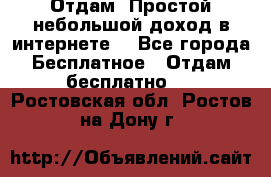 Отдам! Простой небольшой доход в интернете. - Все города Бесплатное » Отдам бесплатно   . Ростовская обл.,Ростов-на-Дону г.